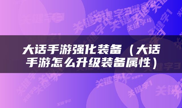 大话手游强化装备（大话手游怎么升级装备属性）
