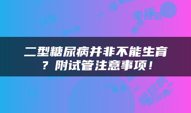 二型糖尿病并非不能生育？附试管注意事项！
