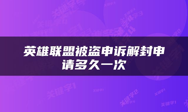 英雄联盟被盗申诉解封申请多久一次
