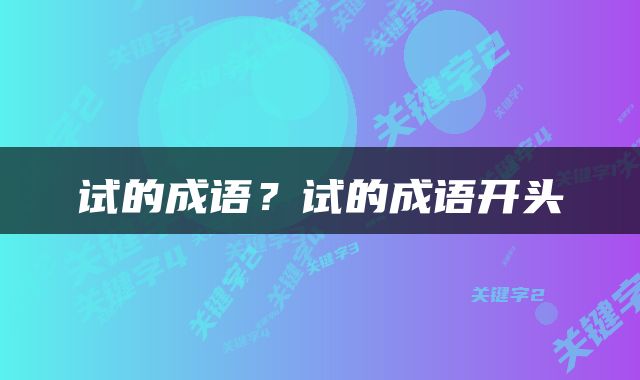 试的成语？试的成语开头