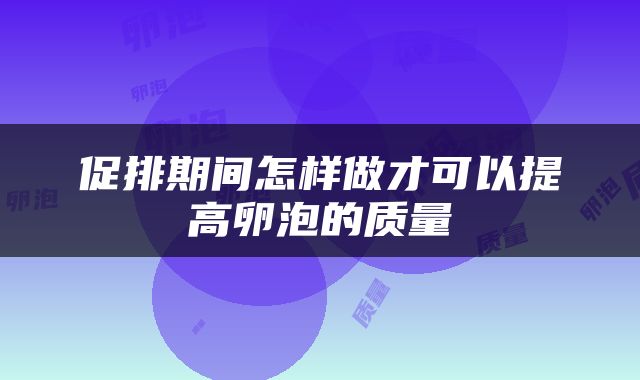 促排期间怎样做才可以提高卵泡的质量