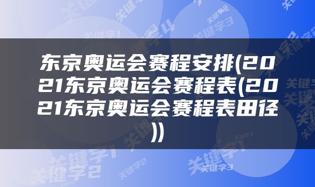 东京奥运会赛程安排(2021东京奥运会赛程表(2021东京奥运会赛程表田径))