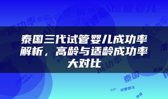 泰国三代试管婴儿成功率解析，高龄与适龄成功率大对比