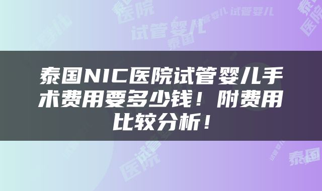 泰国NIC医院试管婴儿手术费用要多少钱！附费用比较分析！