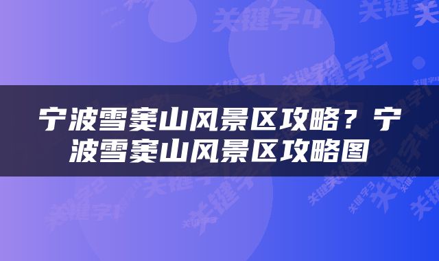 宁波雪窦山风景区攻略？宁波雪窦山风景区攻略图