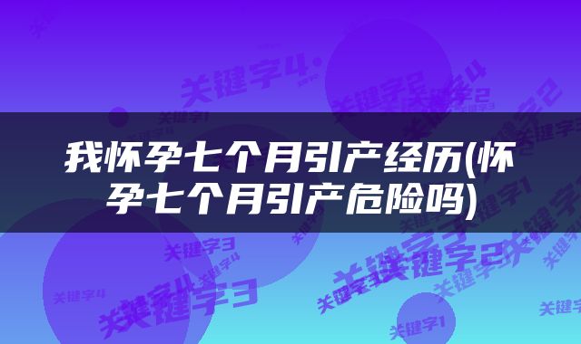 我怀孕七个月引产经历(怀孕七个月引产危险吗)