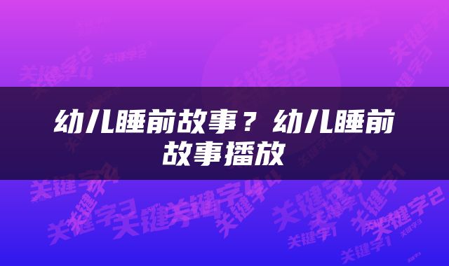 幼儿睡前故事？幼儿睡前故事播放