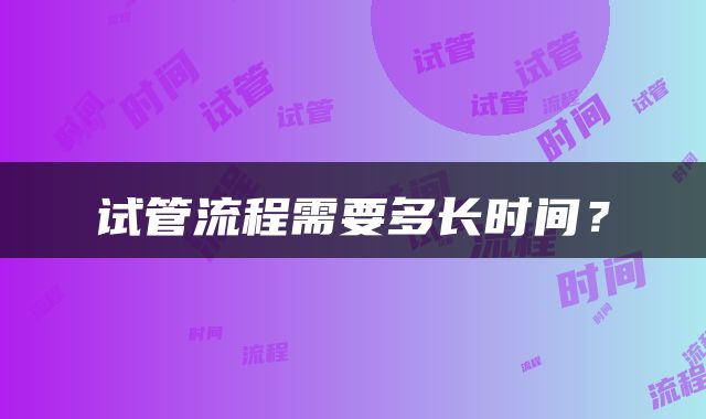 试管流程需要多长时间？