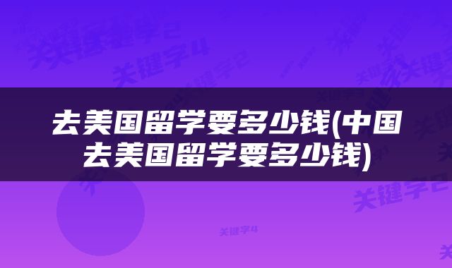 去美国留学要多少钱(中国去美国留学要多少钱)