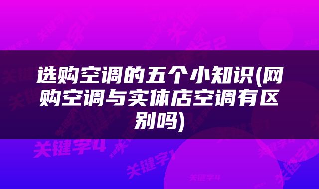 选购空调的五个小知识(网购空调与实体店空调有区别吗)