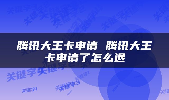 腾讯大王卡申请 腾讯大王卡申请了怎么退