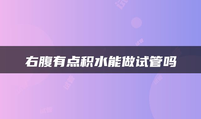 右腹有点积水能做试管吗