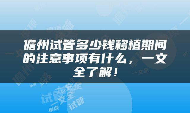 儋州试管多少钱移植期间的注意事项有什么，一文全了解！