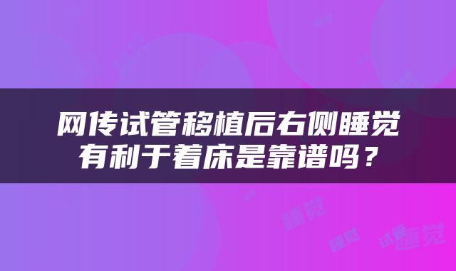网传试管移植后右侧睡觉有利于着床是靠谱吗？