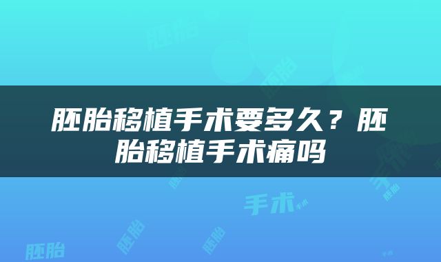 胚胎移植手术要多久？胚胎移植手术痛吗