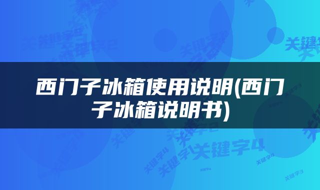 西门子冰箱使用说明(西门子冰箱说明书)