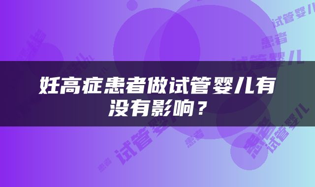 妊高症患者做试管婴儿有没有影响？