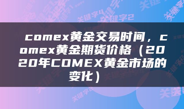  comex黄金交易时间，comex黄金期货价格（2020年COMEX黄金市场的变化） 