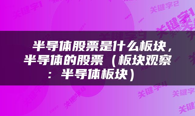半导体股票是什么板块,半导体的股票(板块观察:半导体板块)