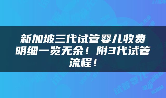 新加坡三代试管婴儿收费明细一览无余！附3代试管流程！