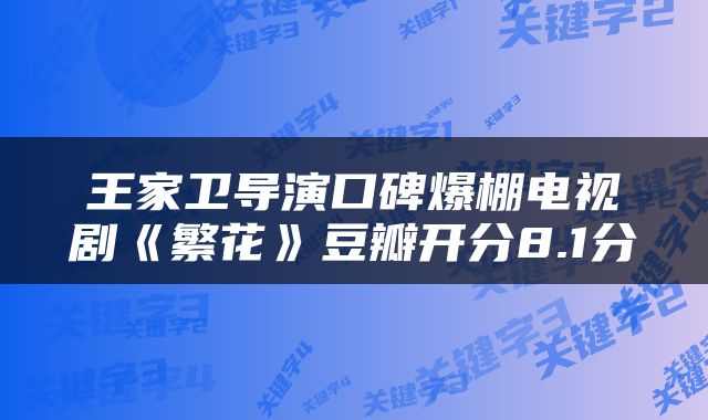 王家卫导演口碑爆棚电视剧《繁花》豆瓣开分8.1分