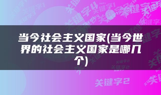 当今社会主义国家(当今世界的社会主义国家是哪几个)