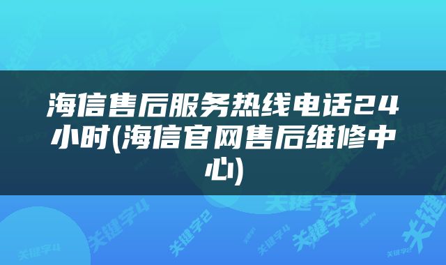 海信售后服务热线电话24小时(海信官网售后维修中心)