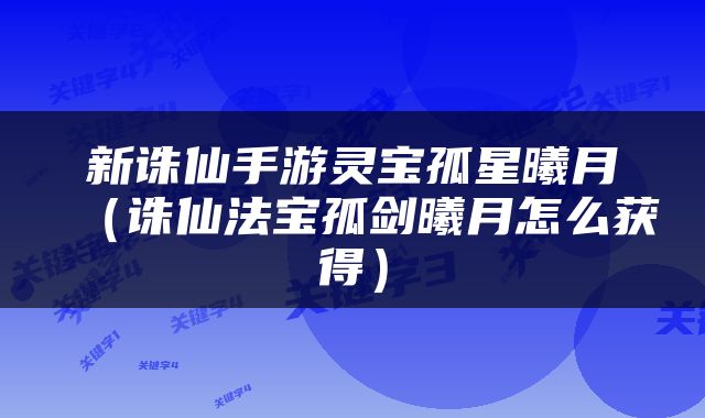 新诛仙手游灵宝孤星曦月（诛仙法宝孤剑曦月怎么获得）