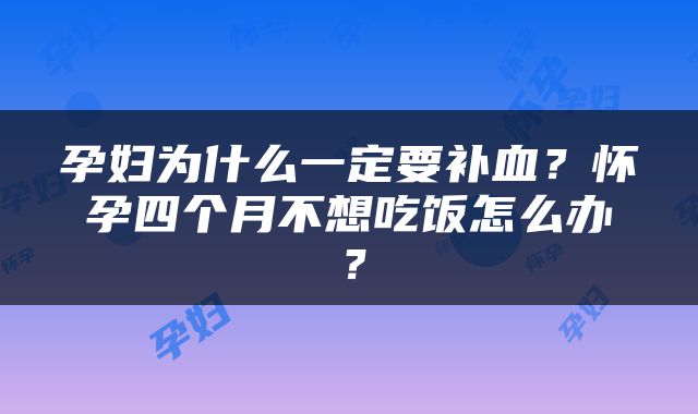 孕妇为什么一定要补血？怀孕四个月不想吃饭怎么办？