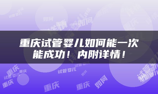 重庆试管婴儿如何能一次能成功！内附详情！