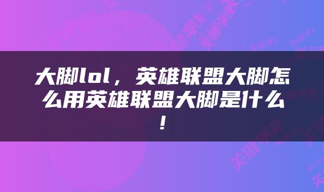大脚lol，英雄联盟大脚怎么用英雄联盟大脚是什么!