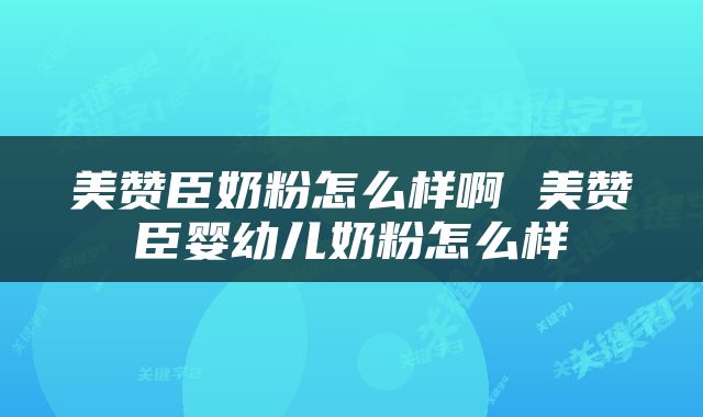 美赞臣奶粉怎么样啊 美赞臣婴幼儿奶粉怎么样