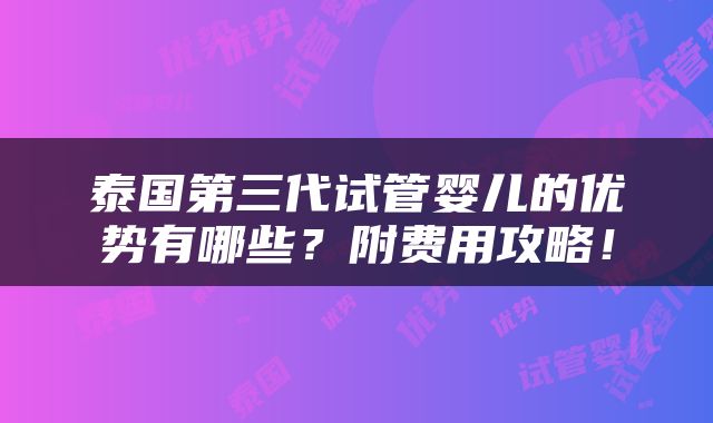 泰国第三代试管婴儿的优势有哪些？附费用攻略！