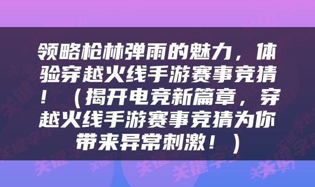 领略枪林弹雨的魅力，体验穿越火线手游赛事竞猜！（揭开电竞新篇章，穿越火线手游赛事竞猜为你带来异常刺激！）