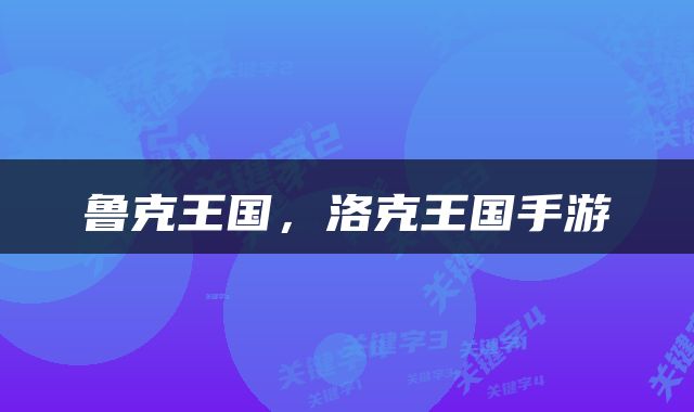 鲁克王国，洛克王国手游