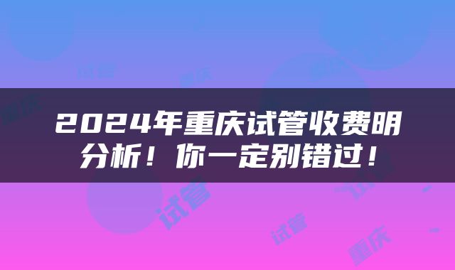 2024年重庆试管收费明分析！你一定别错过！