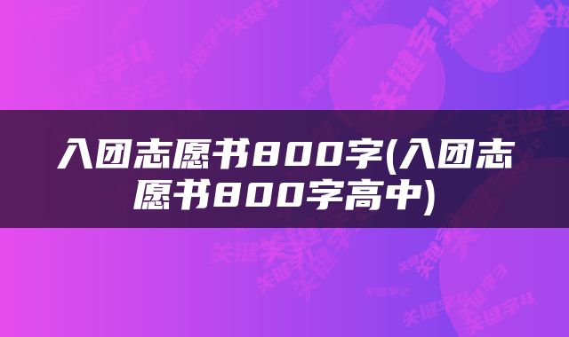 入团志愿书800字(入团志愿书800字高中)