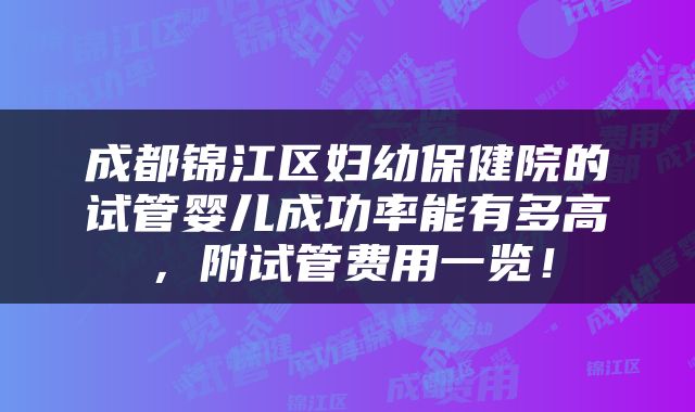 成都锦江区妇幼保健院的试管婴儿成功率能有多高，附试管费用一览！
