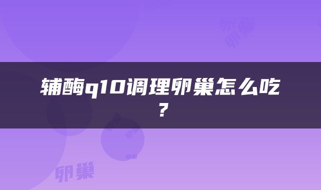 辅酶q10调理卵巢怎么吃？