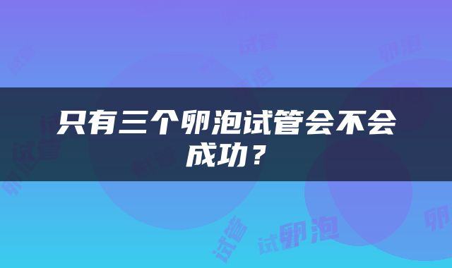 只有三个卵泡试管会不会成功？