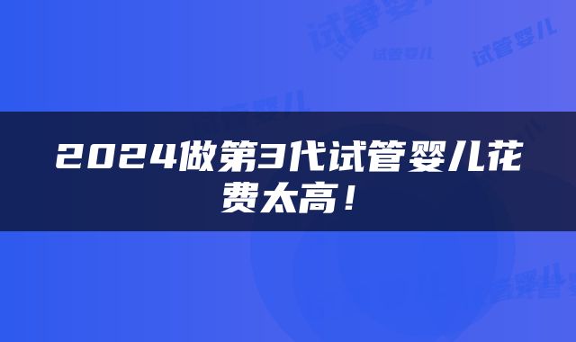 2024做第3代试管婴儿花费太高！