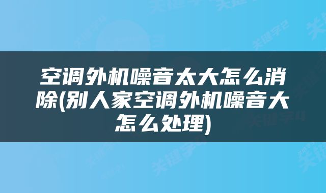 空调外机噪音太大怎么消除(别人家空调外机噪音大怎么处理)