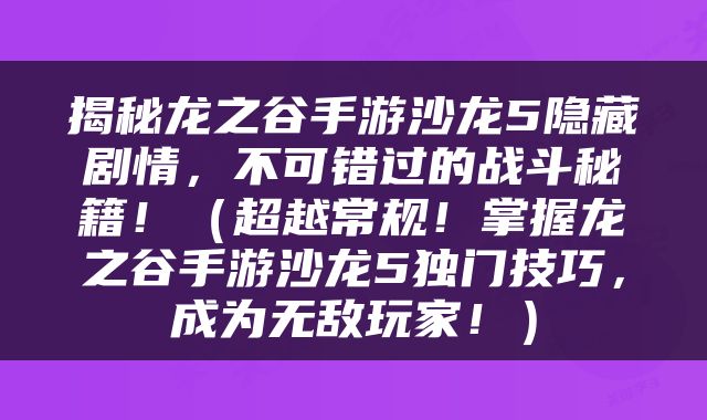 揭秘龙之谷手游沙龙5隐藏剧情，不可错过的战斗秘籍！（超越常规！掌握龙之谷手游沙龙5独门技巧，成为无敌玩家！）