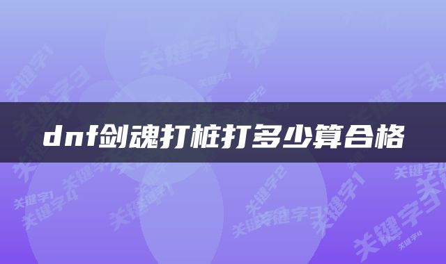 dnf剑魂打桩打多少算合格
