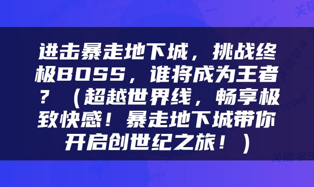 进击暴走地下城，挑战终极BOSS，谁将成为王者？（超越世界线，畅享极致快感！暴走地下城带你开启创世纪之旅！）