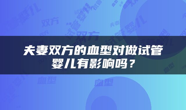 夫妻双方的血型对做试管婴儿有影响吗？