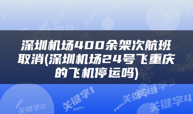 深圳机场400余架次航班取消(深圳机场24号飞重庆的飞机停运吗)