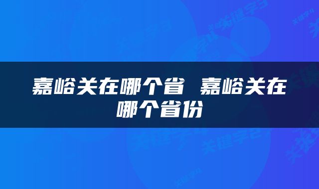 嘉峪关在哪个省 嘉峪关在哪个省份