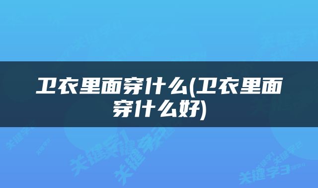 卫衣里面穿什么(卫衣里面穿什么好)