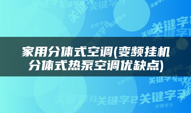 家用分体式空调(变频挂机分体式热泵空调优缺点)